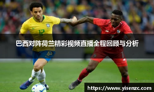 巴西对阵荷兰精彩视频直播全程回顾与分析