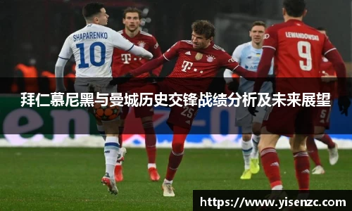 拜仁慕尼黑与曼城历史交锋战绩分析及未来展望